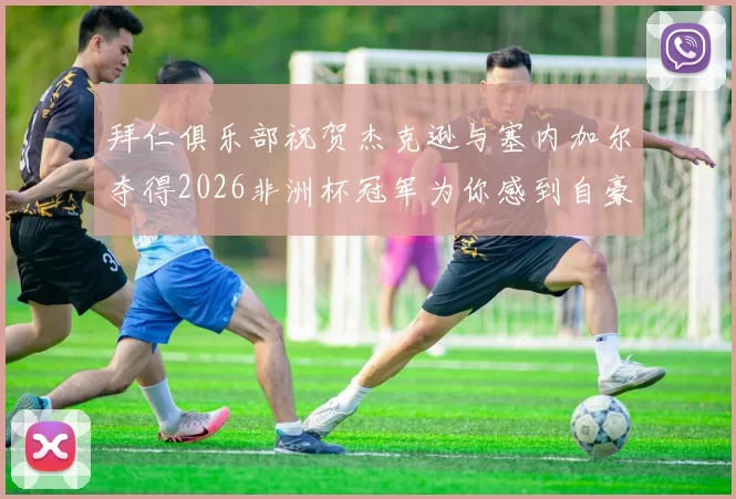 拜仁俱乐部祝贺杰克逊与塞内加尔夺得2026非洲杯冠军为你感到自豪