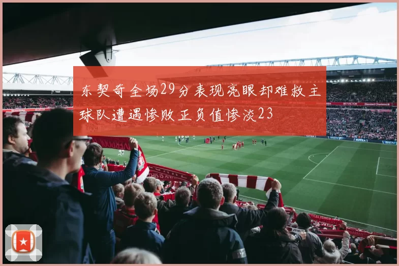 东契奇全场29分表现亮眼却难救主球队遭遇惨败正负值惨淡23